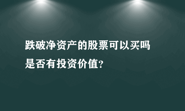 跌破净资产的股票可以买吗 是否有投资价值？