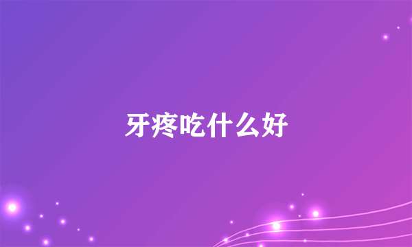 牙疼吃什么好