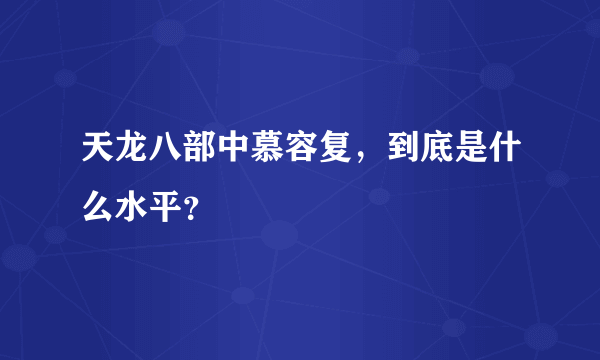 天龙八部中慕容复，到底是什么水平？