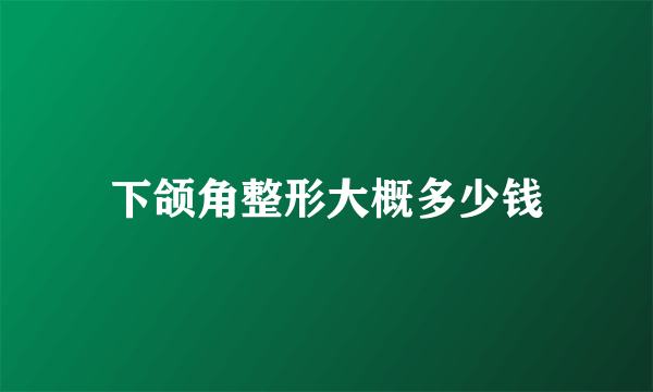 下颌角整形大概多少钱