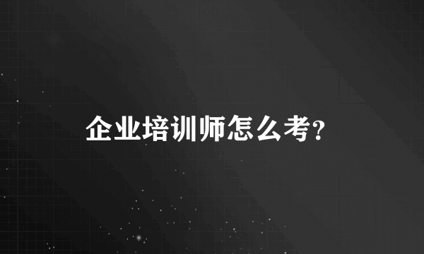 企业培训师怎么考？