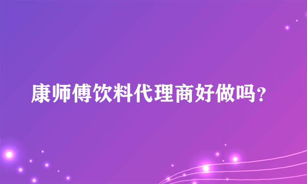 康师傅饮料代理商好做吗？