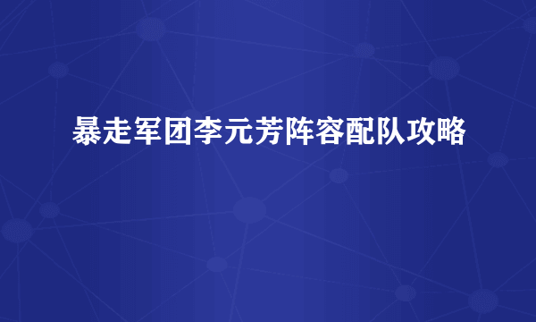 暴走军团李元芳阵容配队攻略