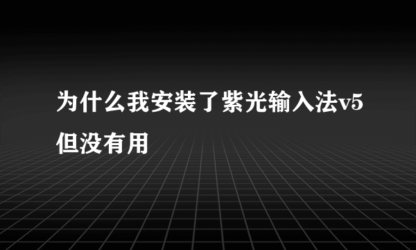 为什么我安装了紫光输入法v5但没有用