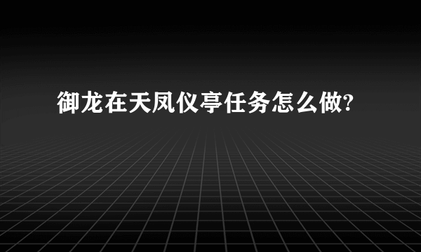 御龙在天凤仪亭任务怎么做?