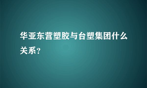 华亚东营塑胶与台塑集团什么关系？