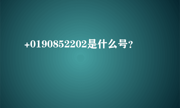 +0190852202是什么号？