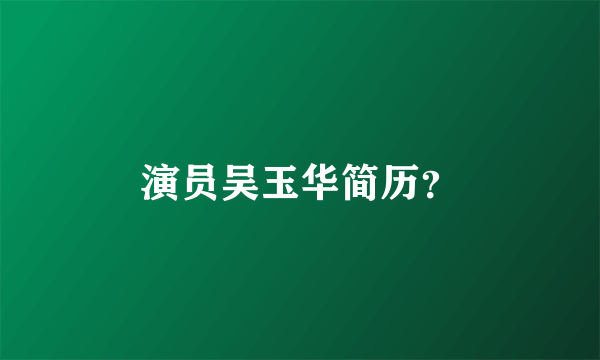 演员吴玉华简历？