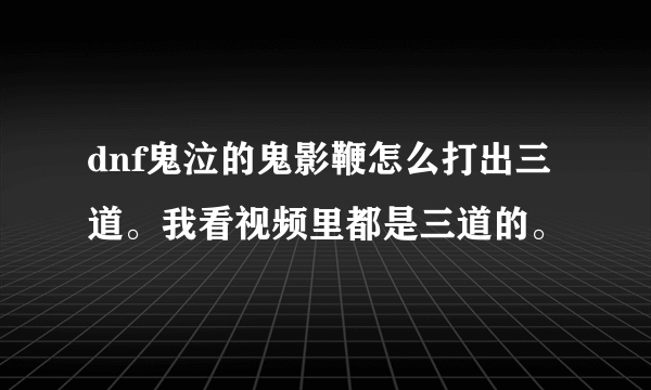 dnf鬼泣的鬼影鞭怎么打出三道。我看视频里都是三道的。