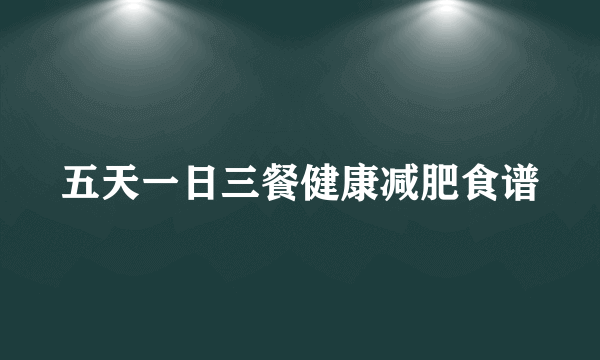 五天一日三餐健康减肥食谱