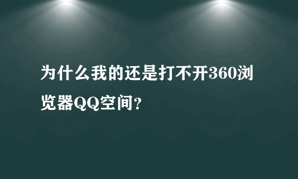 为什么我的还是打不开360浏览器QQ空间？