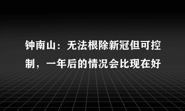 钟南山：无法根除新冠但可控制，一年后的情况会比现在好