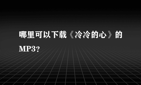 哪里可以下载《冷冷的心》的MP3？