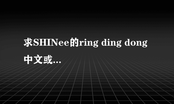 求SHINee的ring ding dong中文或罗马音歌词分配！！！谢谢！