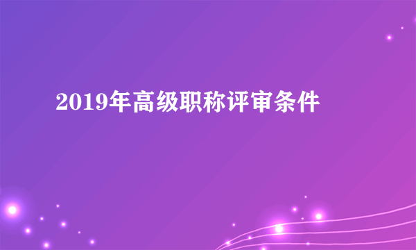 2019年高级职称评审条件