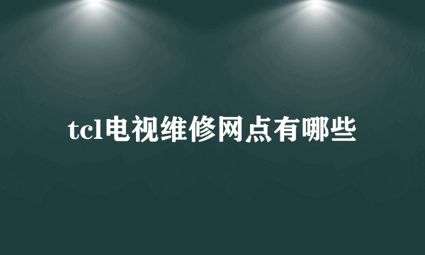 tcl电视维修网点有哪些