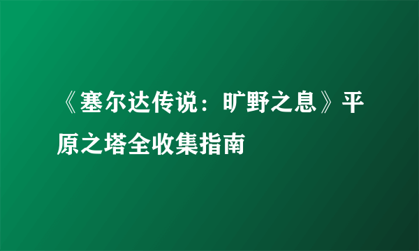 《塞尔达传说：旷野之息》平原之塔全收集指南