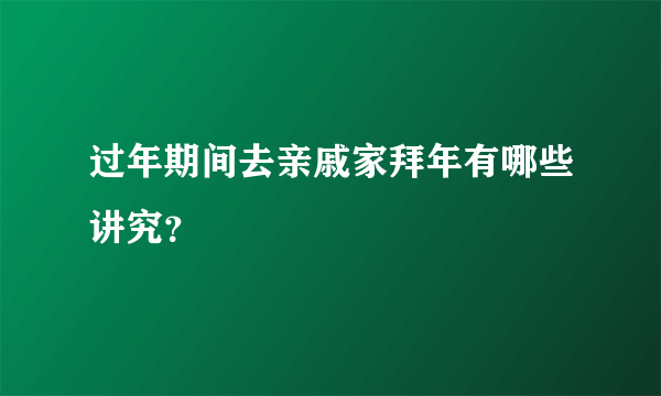 过年期间去亲戚家拜年有哪些讲究？