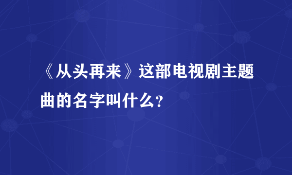 《从头再来》这部电视剧主题曲的名字叫什么？