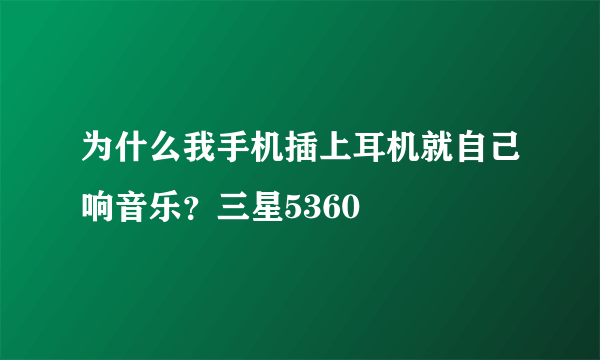 为什么我手机插上耳机就自己响音乐？三星5360