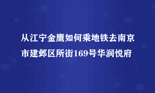 从江宁金鹰如何乘地铁去南京市建邺区所街169号华润悦府