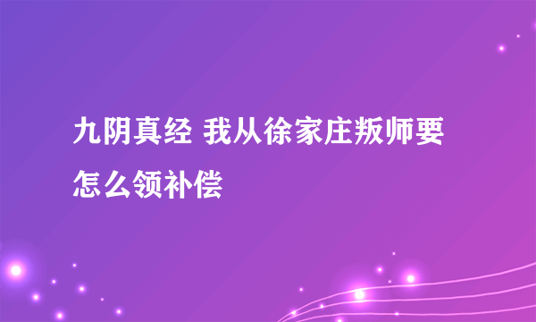 九阴真经 我从徐家庄叛师要怎么领补偿