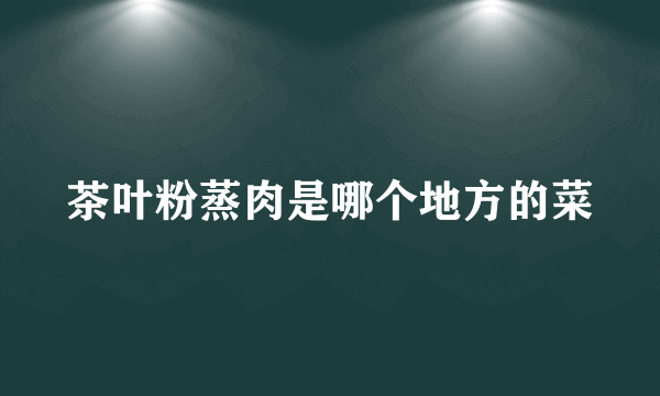 茶叶粉蒸肉是哪个地方的菜