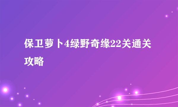 保卫萝卜4绿野奇缘22关通关攻略