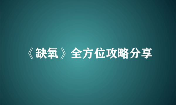 《缺氧》全方位攻略分享