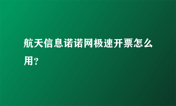 航天信息诺诺网极速开票怎么用？