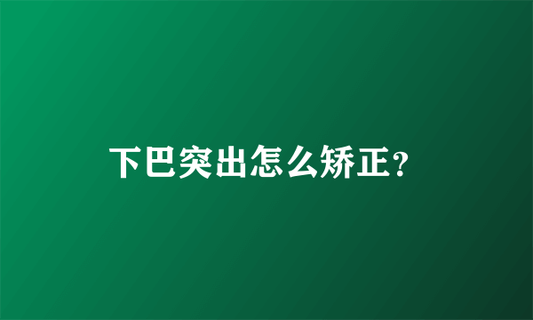 下巴突出怎么矫正？