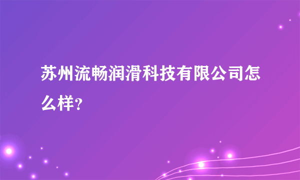 苏州流畅润滑科技有限公司怎么样？