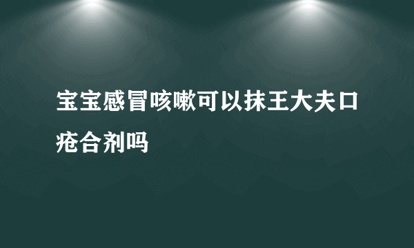 宝宝感冒咳嗽可以抹王大夫口疮合剂吗