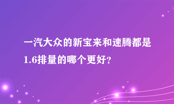 一汽大众的新宝来和速腾都是1.6排量的哪个更好？