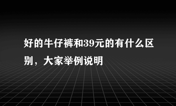 好的牛仔裤和39元的有什么区别，大家举例说明