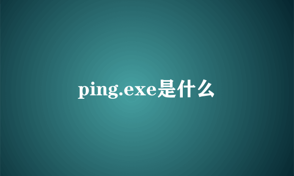 ping.exe是什么