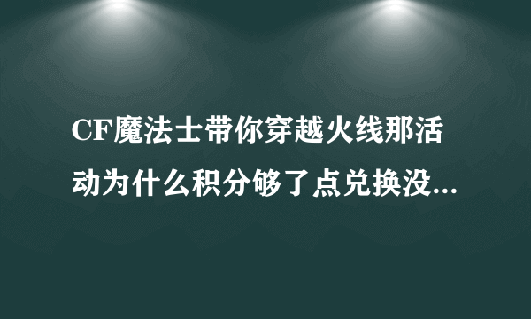 CF魔法士带你穿越火线那活动为什么积分够了点兑换没反应啊！