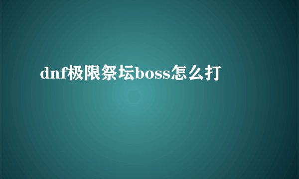 dnf极限祭坛boss怎么打