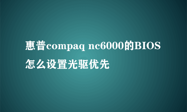 惠普compaq nc6000的BIOS怎么设置光驱优先