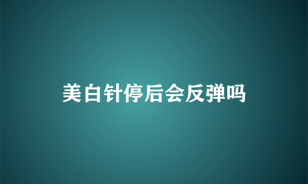 美白针停后会反弹吗