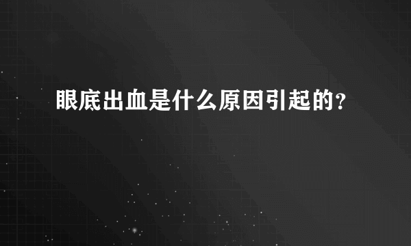 眼底出血是什么原因引起的？