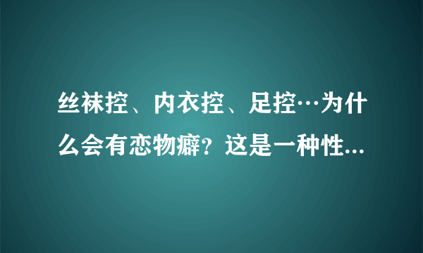 丝袜控、内衣控、足控…为什么会有恋物癖？这是一种性心理错位