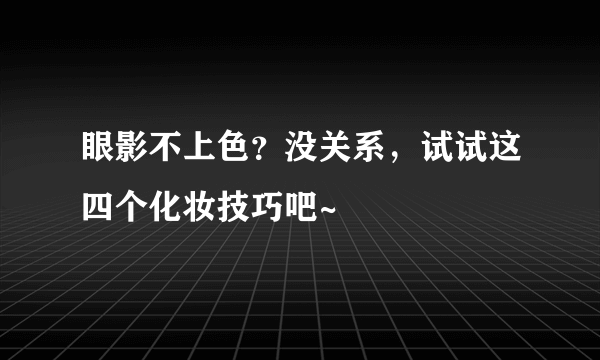 眼影不上色？没关系，试试这四个化妆技巧吧~