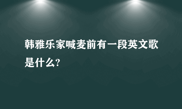 韩雅乐家喊麦前有一段英文歌是什么?