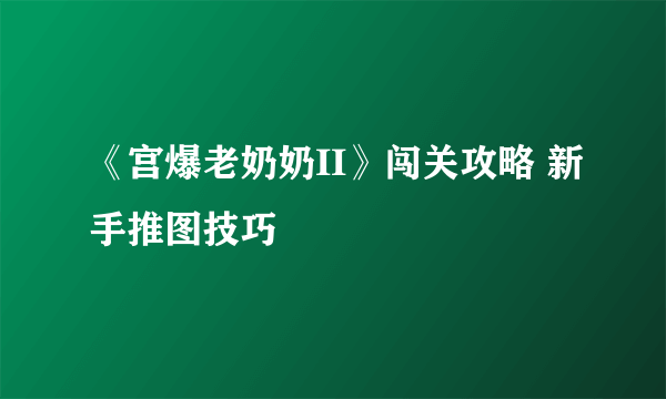 《宫爆老奶奶II》闯关攻略 新手推图技巧