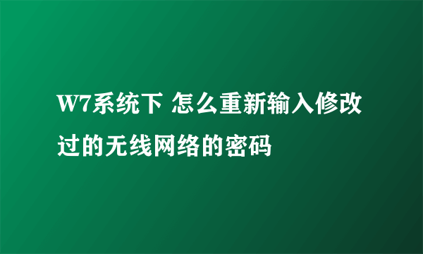 W7系统下 怎么重新输入修改过的无线网络的密码