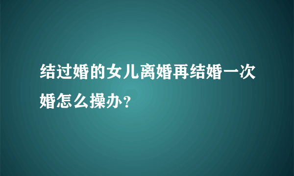 结过婚的女儿离婚再结婚一次婚怎么操办？