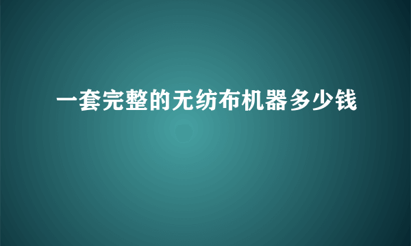 一套完整的无纺布机器多少钱