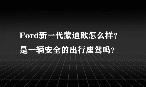 Ford新一代蒙迪欧怎么样？是一辆安全的出行座驾吗？