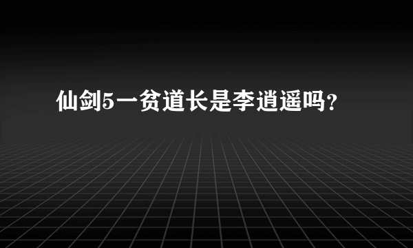 仙剑5一贫道长是李逍遥吗？